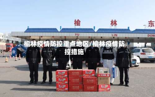 榆林疫情防控重点地区/榆林疫情防控措施-第3张图片