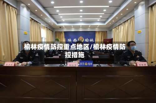 榆林疫情防控重点地区/榆林疫情防控措施-第1张图片