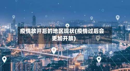 疫情放开后的地区现状(疫情过后会更加开放)-第1张图片