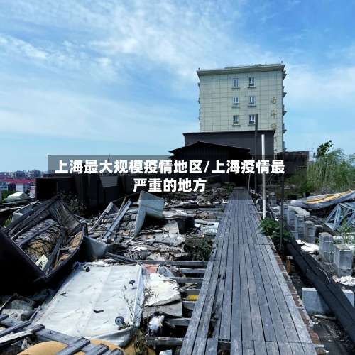 上海最大规模疫情地区/上海疫情最严重的地方-第2张图片