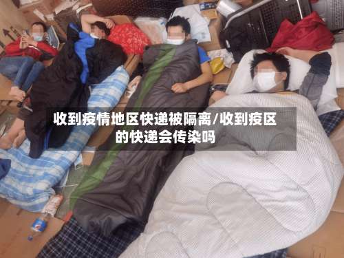 收到疫情地区快递被隔离/收到疫区的快递会传染吗-第2张图片