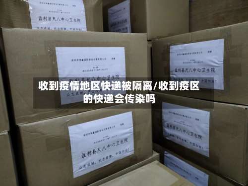 收到疫情地区快递被隔离/收到疫区的快递会传染吗-第3张图片