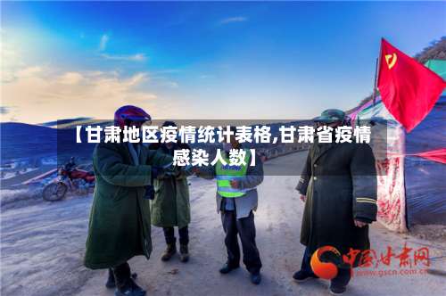 【甘肃地区疫情统计表格,甘肃省疫情感染人数】-第3张图片