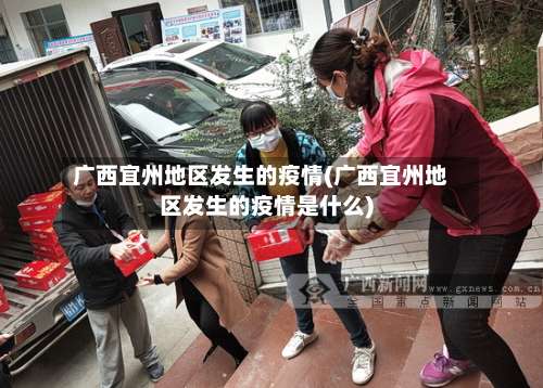广西宜州地区发生的疫情(广西宜州地区发生的疫情是什么)-第1张图片