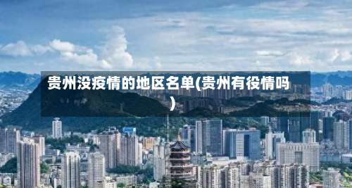 贵州没疫情的地区名单(贵州有役情吗)-第3张图片