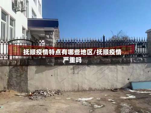 抚顺疫情特点有哪些地区/抚顺疫情严重吗-第3张图片