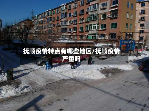 抚顺疫情特点有哪些地区/抚顺疫情严重吗-第1张图片