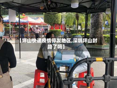 【坪山快递疫情停发地区,深圳坪山封路了吗】-第2张图片