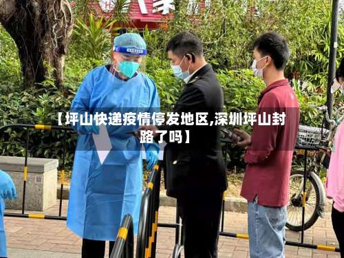 【坪山快递疫情停发地区,深圳坪山封路了吗】-第1张图片