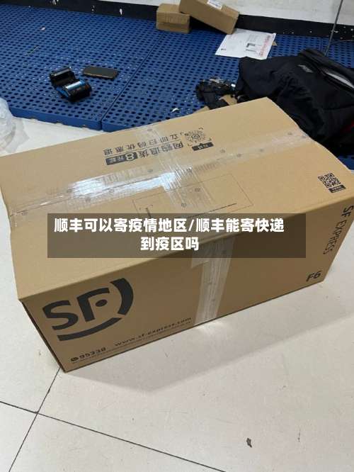 顺丰可以寄疫情地区/顺丰能寄快递到疫区吗-第1张图片