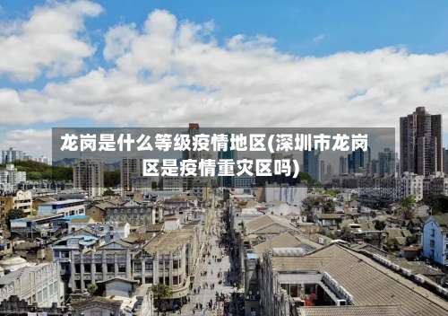 龙岗是什么等级疫情地区(深圳市龙岗区是疫情重灾区吗)-第1张图片