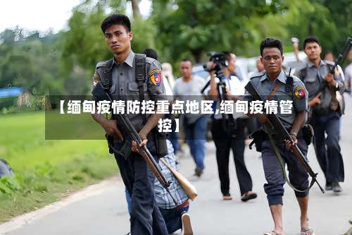 【缅甸疫情防控重点地区,缅甸疫情管控】-第1张图片