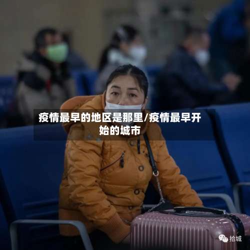 疫情最早的地区是那里/疫情最早开始的城市-第1张图片