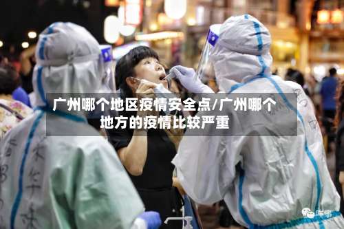 广州哪个地区疫情安全点/广州哪个地方的疫情比较严重-第1张图片