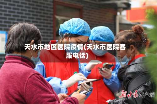 天水市地区医院疫情(天水市医院客服电话)-第1张图片