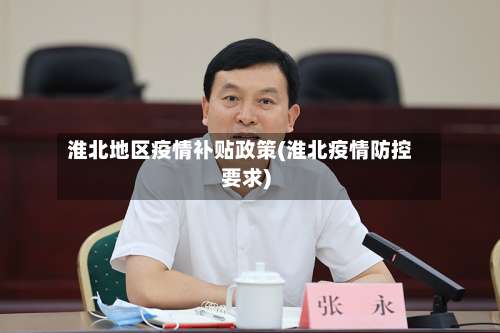 淮北地区疫情补贴政策(淮北疫情防控要求)-第1张图片