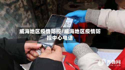 威海地区疫情防控/威海地区疫情防控中心电话-第2张图片