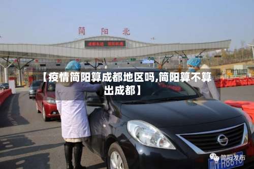 【疫情简阳算成都地区吗,简阳算不算出成都】-第2张图片