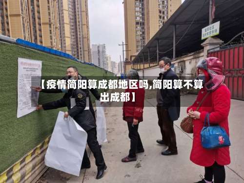 【疫情简阳算成都地区吗,简阳算不算出成都】-第1张图片