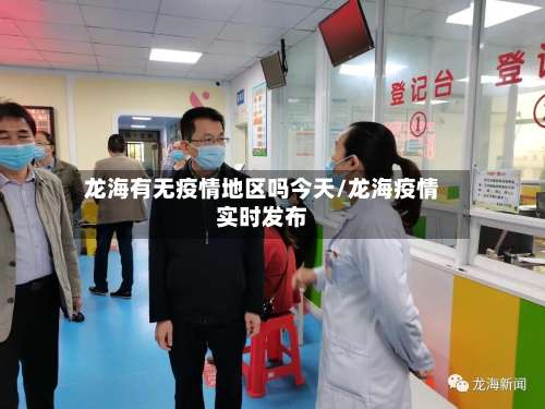 龙海有无疫情地区吗今天/龙海疫情实时发布-第1张图片