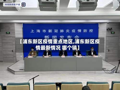 【浦东新区疫情重点地区,浦东新区疫情最新情况 哪个镇】-第3张图片