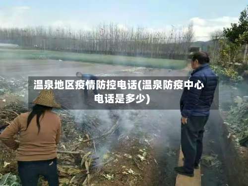 温泉地区疫情防控电话(温泉防疫中心电话是多少)-第2张图片