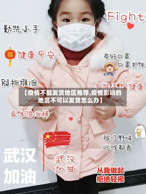 【疫情不能发货地区推荐,疫情影响的地区不可以发货怎么办】-第2张图片