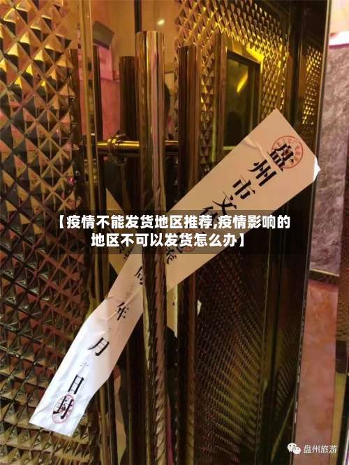 【疫情不能发货地区推荐,疫情影响的地区不可以发货怎么办】-第1张图片