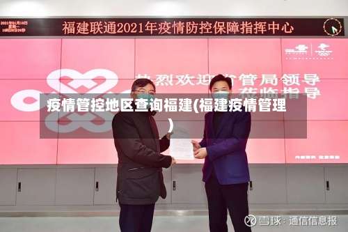 疫情管控地区查询福建(福建疫情管理)-第3张图片