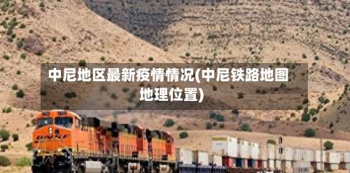 中尼地区最新疫情情况(中尼铁路地图地理位置)-第1张图片