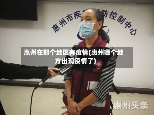 惠州在那个地区有疫情(惠州哪个地方出现疫情了)-第3张图片