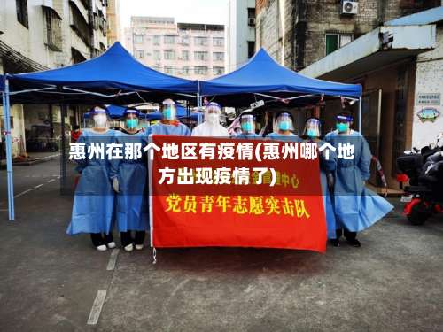 惠州在那个地区有疫情(惠州哪个地方出现疫情了)-第2张图片