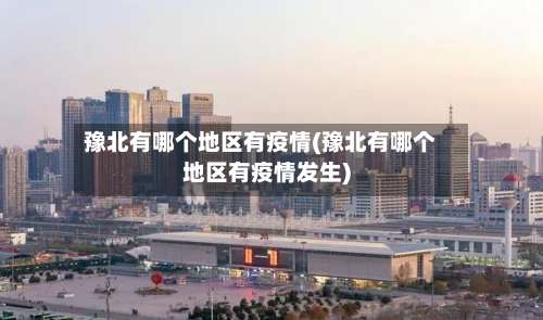 豫北有哪个地区有疫情(豫北有哪个地区有疫情发生)-第1张图片
