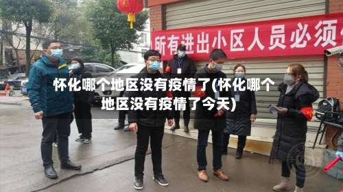 怀化哪个地区没有疫情了(怀化哪个地区没有疫情了今天)-第1张图片