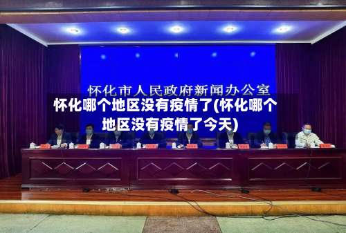 怀化哪个地区没有疫情了(怀化哪个地区没有疫情了今天)-第2张图片