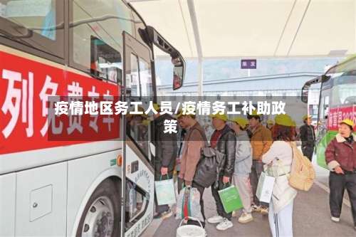疫情地区务工人员/疫情务工补助政策-第2张图片