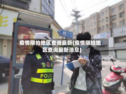 疫情限拍地区查询最新(疫情限拍地区查询最新消息)-第1张图片