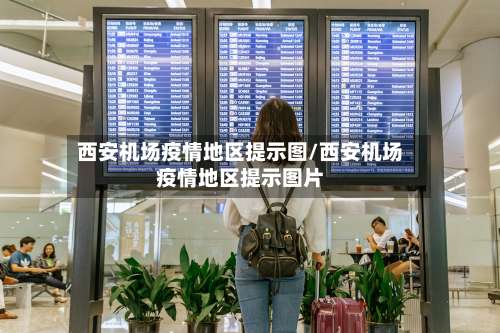 西安机场疫情地区提示图/西安机场疫情地区提示图片-第1张图片