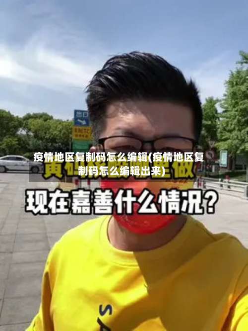 疫情地区复制码怎么编辑(疫情地区复制码怎么编辑出来)-第2张图片
