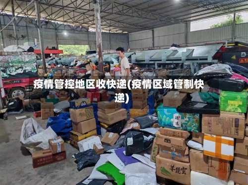 疫情管控地区收快递(疫情区域管制快递)-第1张图片