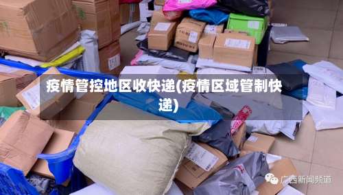 疫情管控地区收快递(疫情区域管制快递)-第3张图片