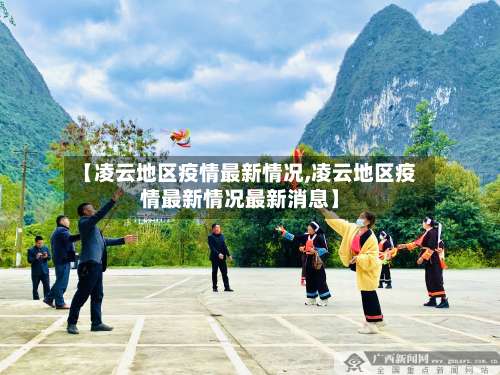 【凌云地区疫情最新情况,凌云地区疫情最新情况最新消息】-第1张图片