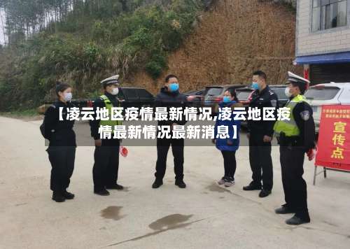 【凌云地区疫情最新情况,凌云地区疫情最新情况最新消息】-第2张图片