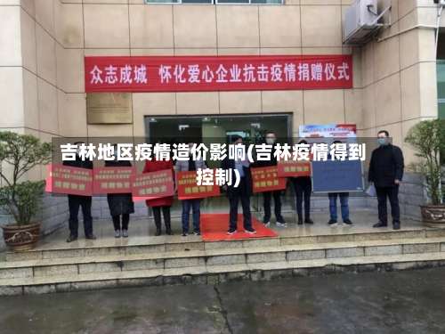 吉林地区疫情造价影响(吉林疫情得到控制)-第3张图片