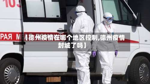 【德州疫情在哪个地区控制,德州疫情封城了吗】-第2张图片