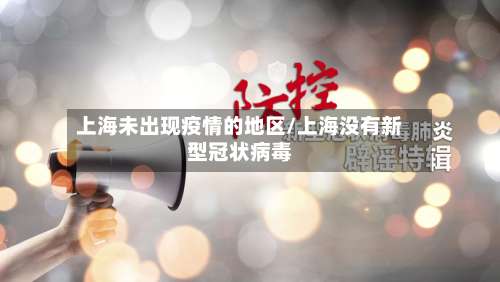 上海未出现疫情的地区/上海没有新型冠状病毒-第2张图片