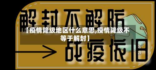 【疫情降级地区什么意思,疫情降级不等于解封】-第1张图片
