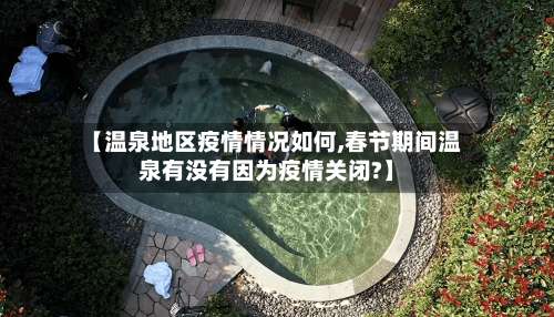 【温泉地区疫情情况如何,春节期间温泉有没有因为疫情关闭?】-第2张图片