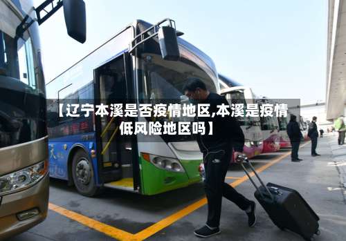 【辽宁本溪是否疫情地区,本溪是疫情低风险地区吗】-第1张图片