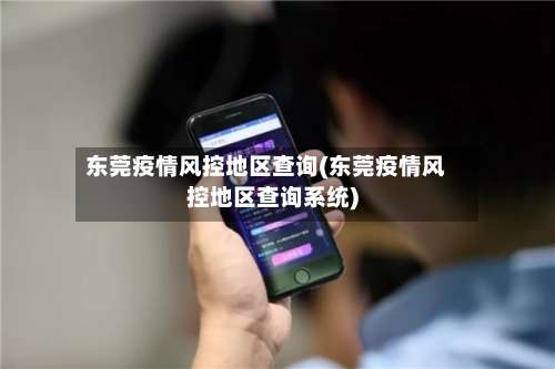 东莞疫情风控地区查询(东莞疫情风控地区查询系统)-第2张图片